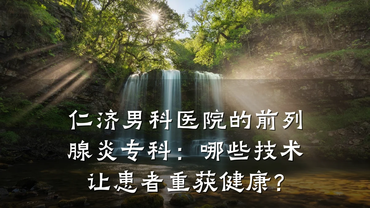 仁济男科医院的前列腺炎专科:哪些技术让患者重获健康?