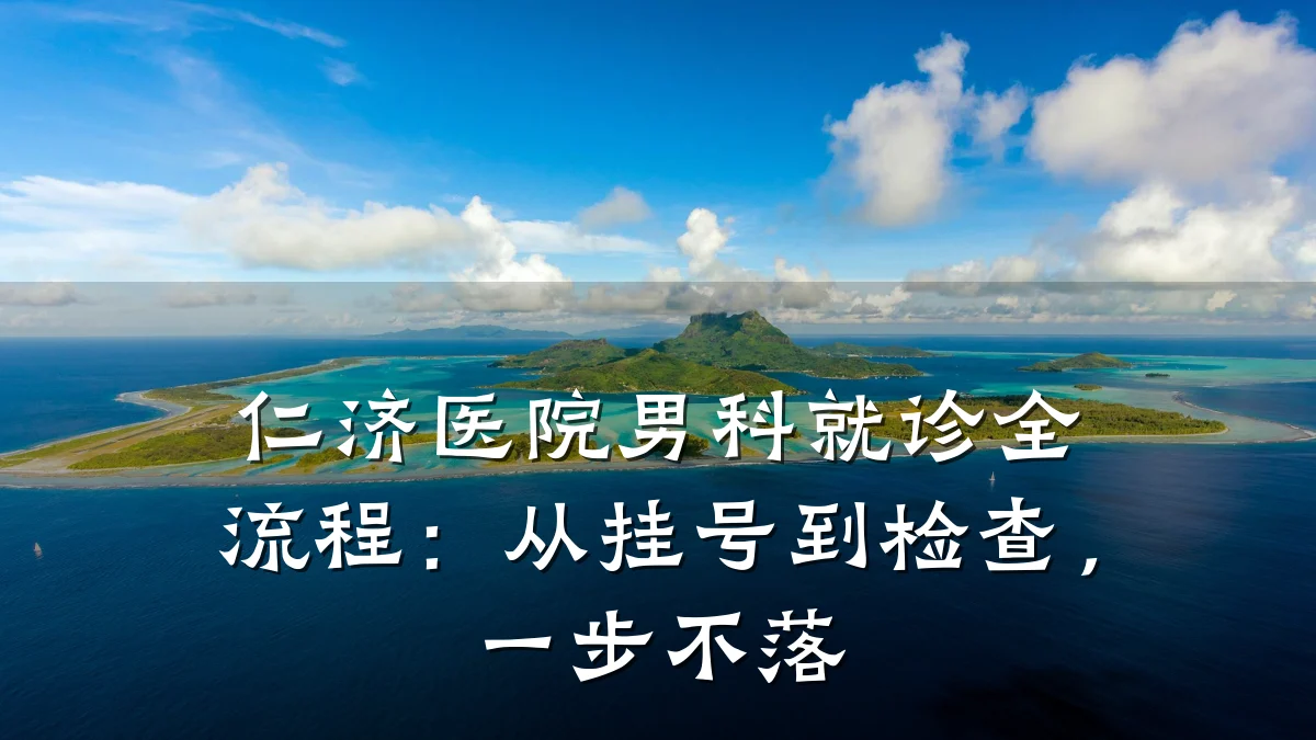 仁济医院男科就诊全流程:从挂号到检查,一步不落