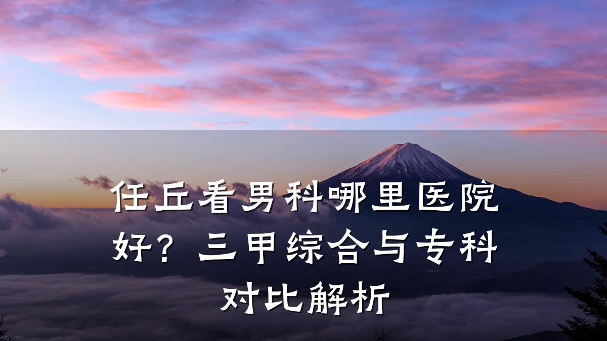 任丘看男科哪里医院好?三甲综合与专科对比解析