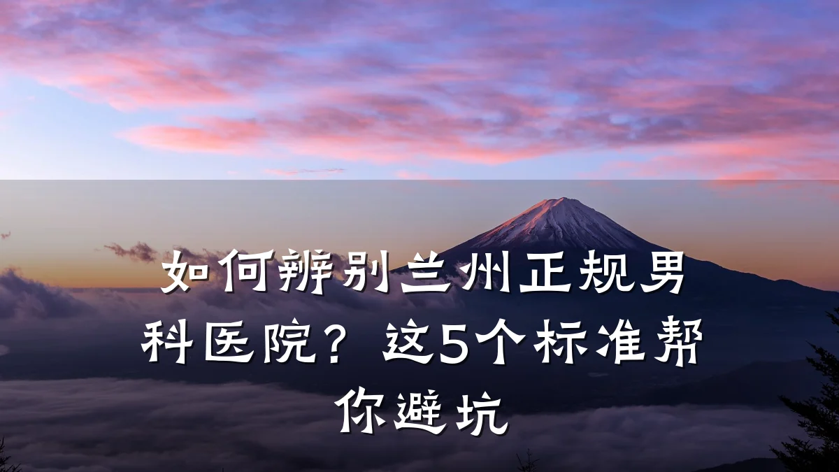 如何辨别兰州正规男科医院?这5个标准帮你避坑