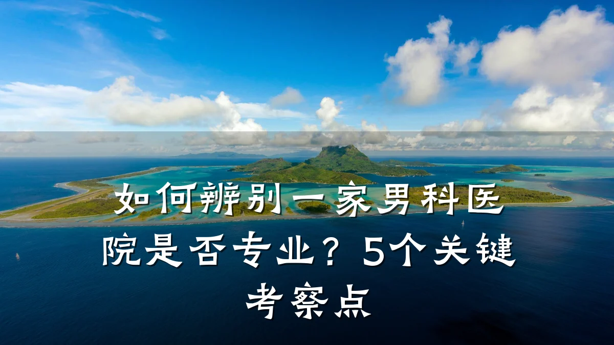 如何辨别一家男科医院是否专业?5个关键考察点