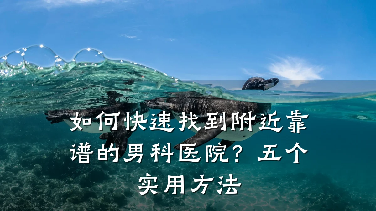 如何快速找到附近靠谱的男科医院?五个实用方法