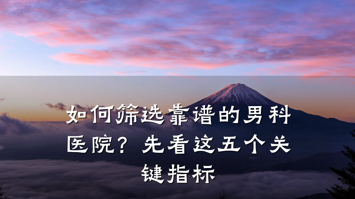 如何筛选靠谱的男科医院?先看这五个关键指标