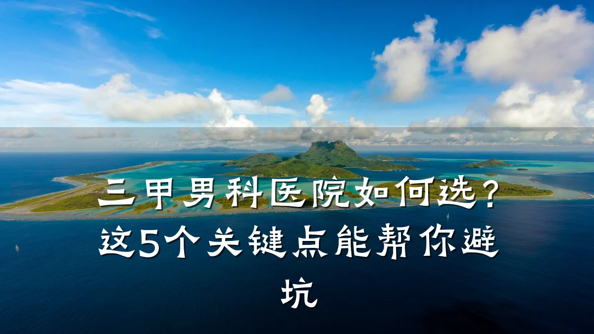 三甲男科医院如何选?这5个关键点能帮你避坑