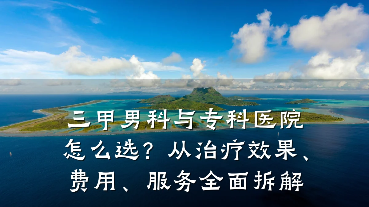 三甲男科与专科医院怎么选?从治疗效果、费用、服务全面拆解