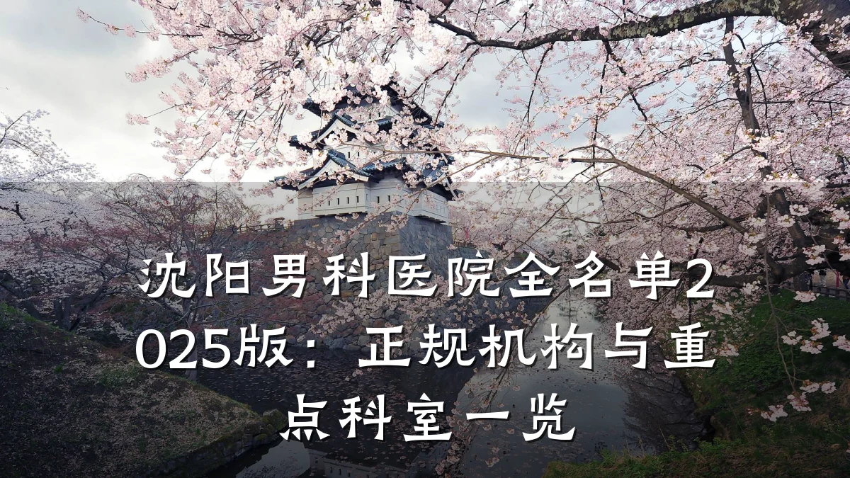 沈阳男科医院全名单2025版:正规机构与重点科室一览