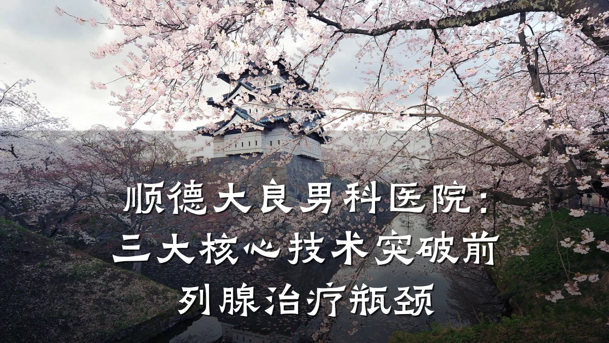 顺德大良男科医院:三大核心技术突破前列腺治疗瓶颈