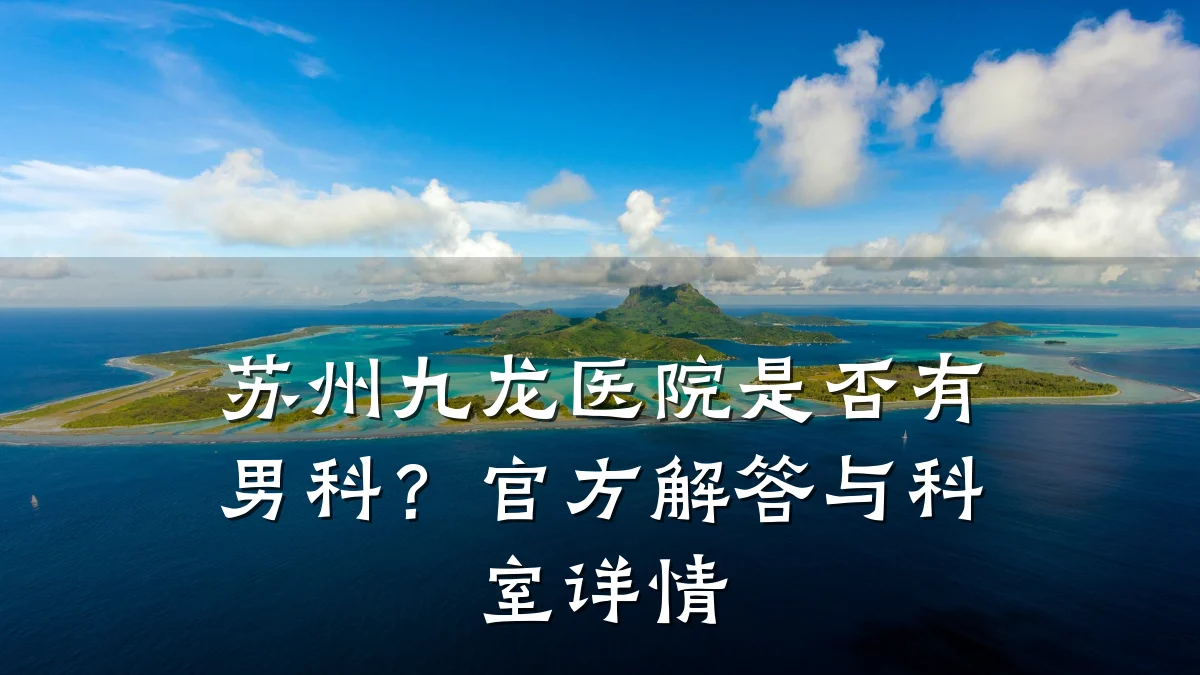 苏州九龙医院是否有男科?官方解答与科室详情