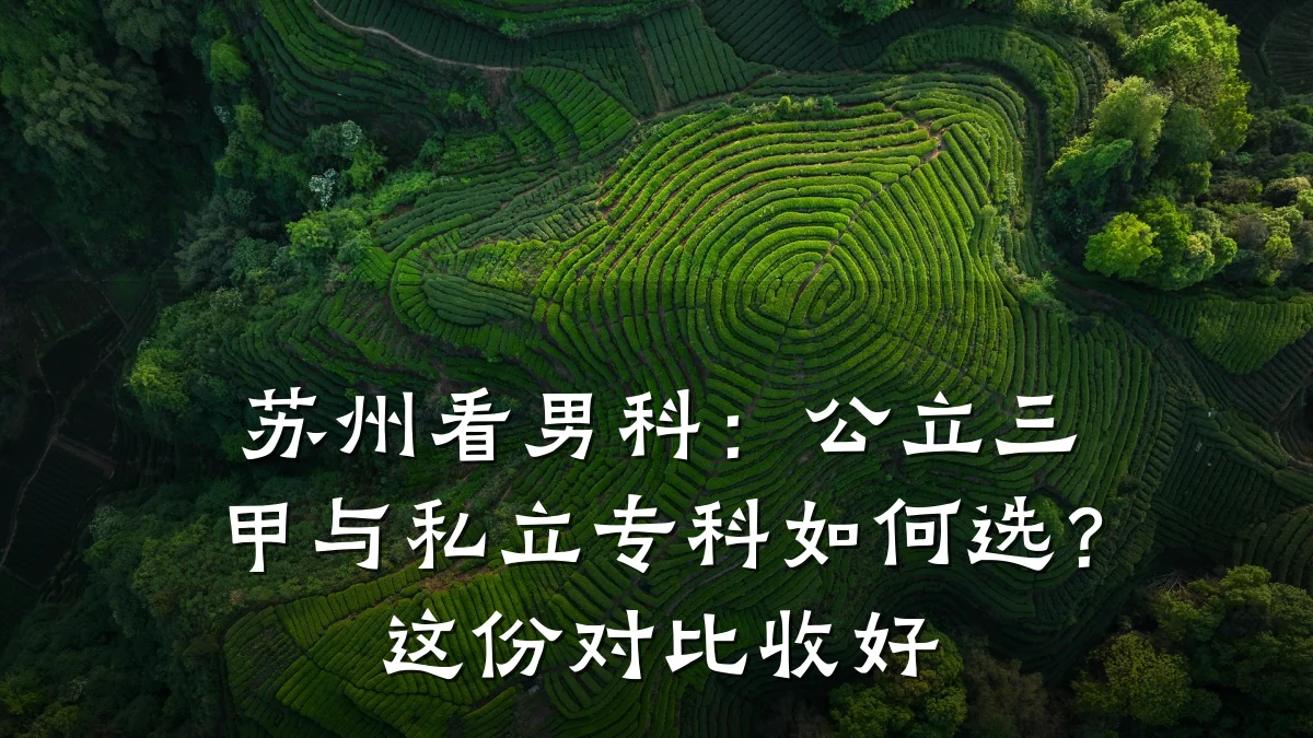 苏州看男科:公立三甲与私立专科如何选?这份对比收好