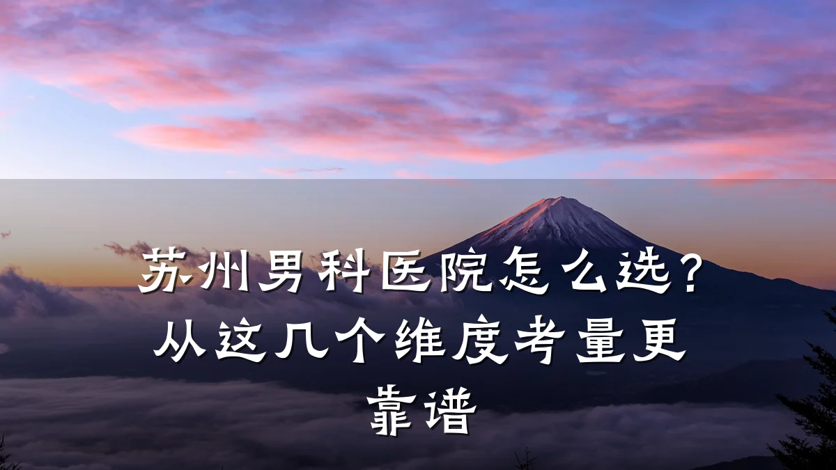 苏州男科医院怎么选?从这几个维度考量更靠谱