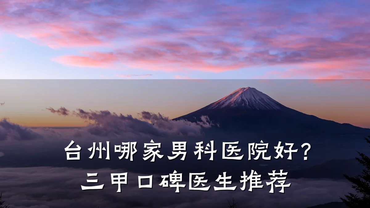 台州哪家男科医院好?三甲口碑医生推荐