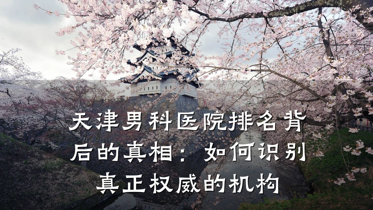 天津男科医院排名背后的真相:如何识别真正权威的机构
