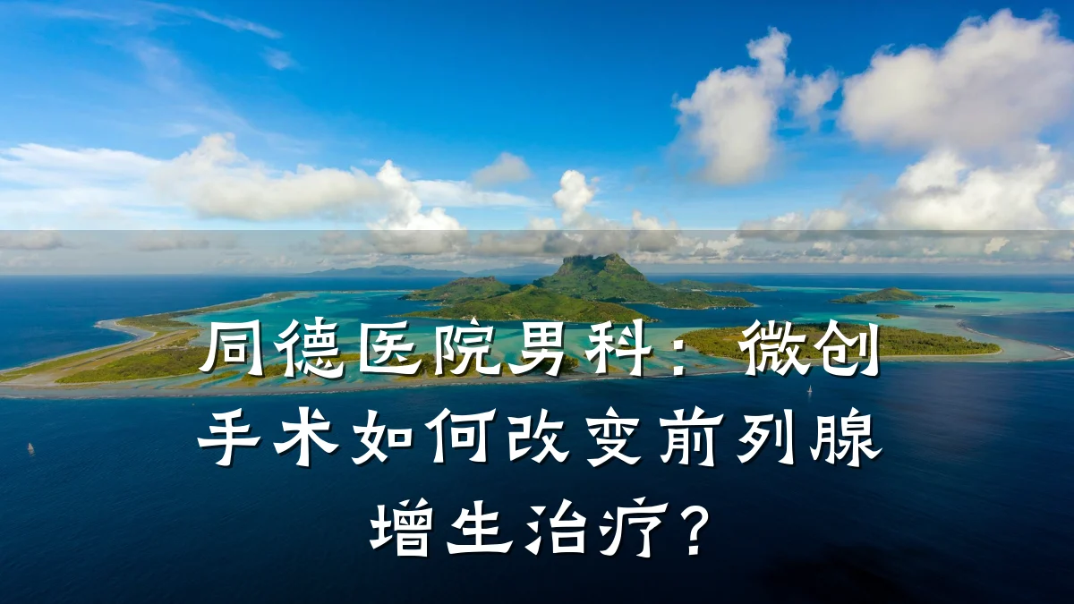 同德医院男科:微创手术如何改变前列腺增生治疗?