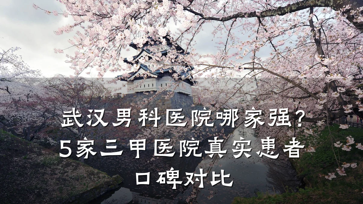 武汉男科医院哪家强?5家三甲医院真实患者口碑对比