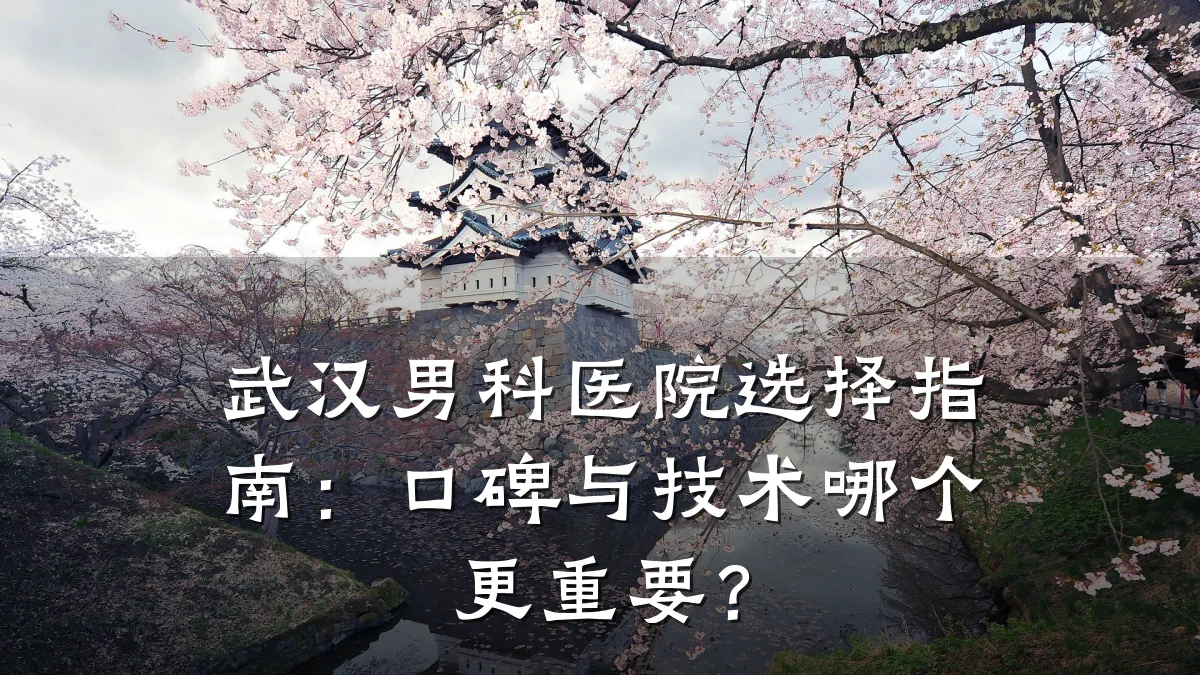 武汉男科医院选择指南:口碑与技术哪个更重要?