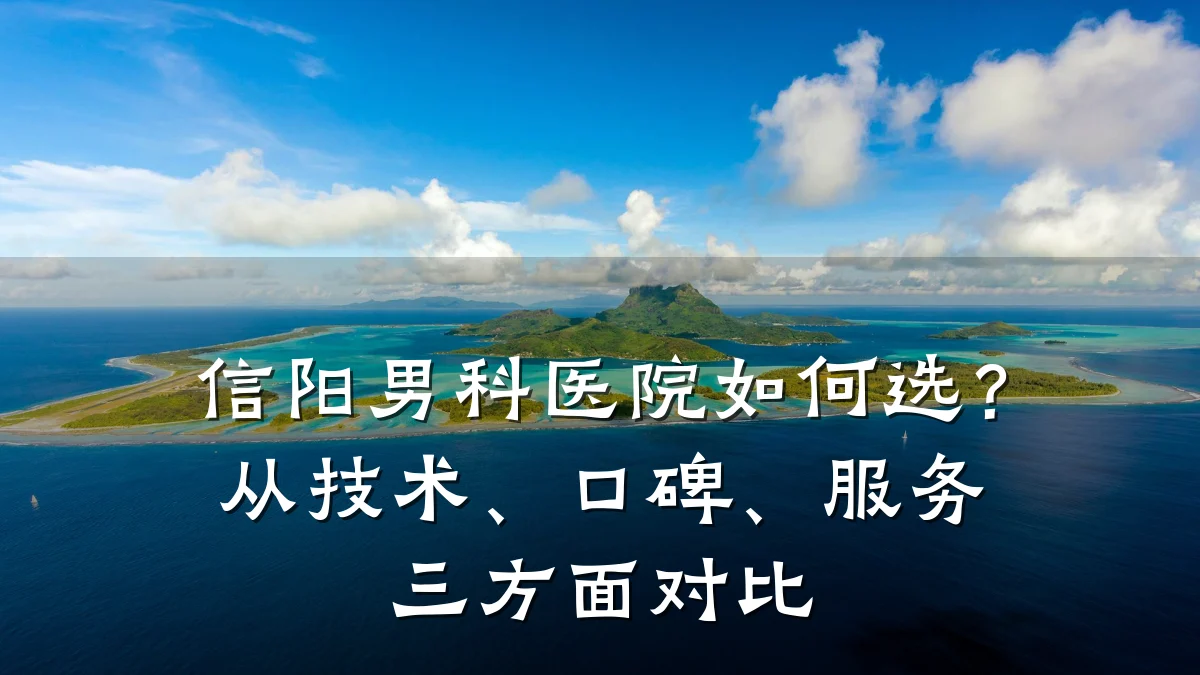 信阳男科医院如何选?从技术、口碑、服务三方面对比
