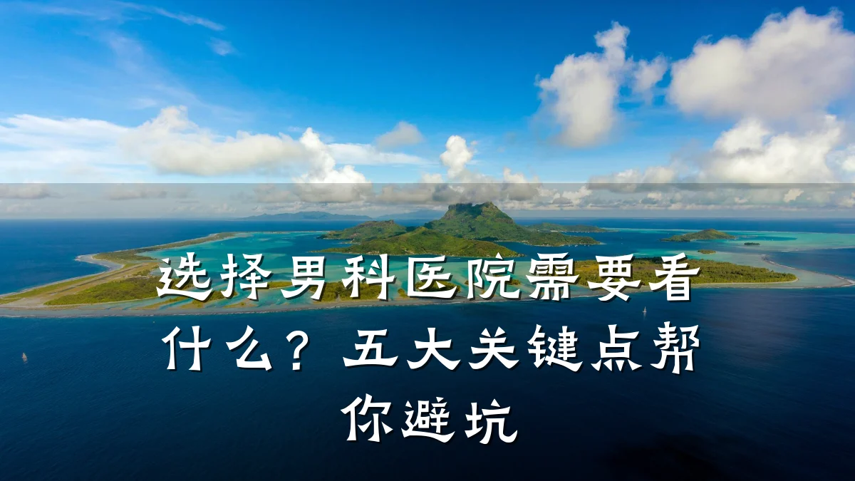 选择男科医院需要看什么?五大关键点帮你避坑