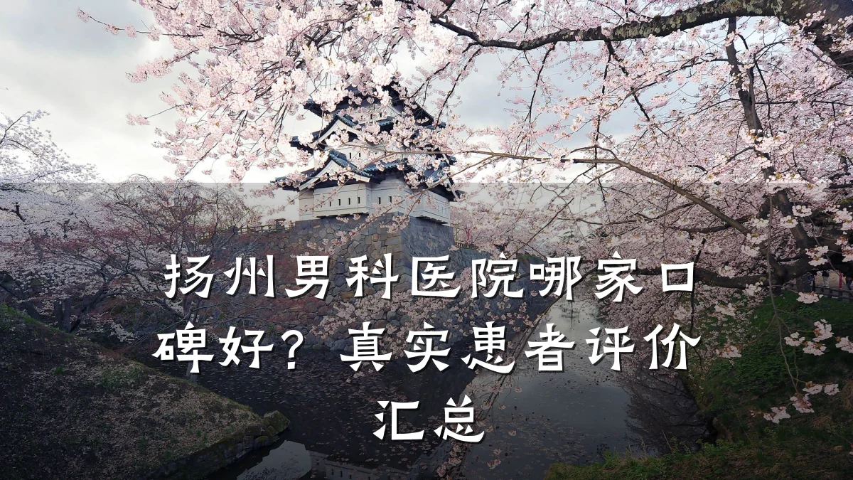 扬州男科医院哪家口碑好?真实患者评价汇总