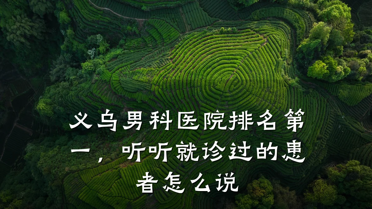 义乌男科医院排名第一,听听就诊过的患者怎么说
