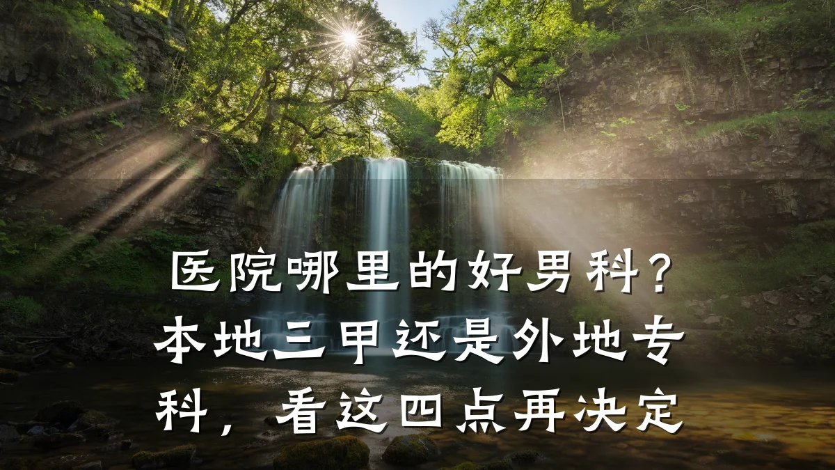 医院哪里的好男科?本地三甲还是外地专科,看这四点再决定