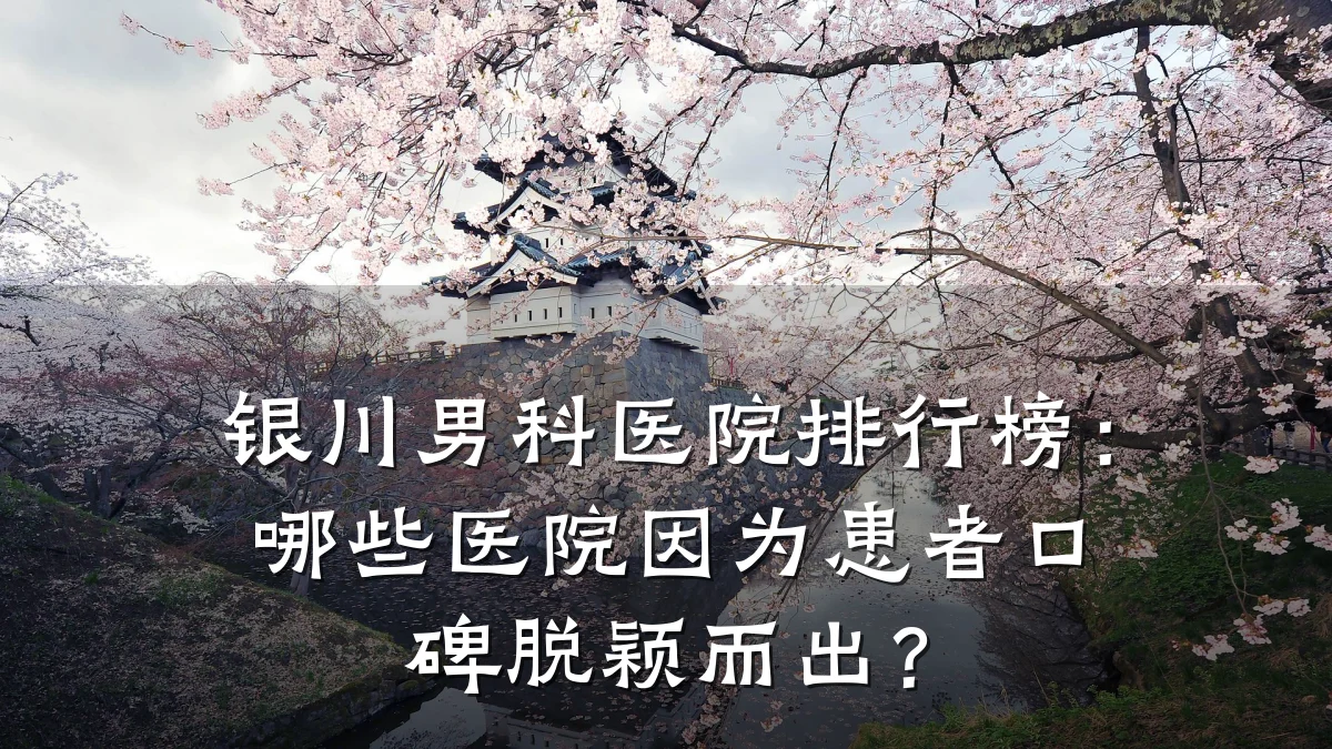 银川男科医院排行榜:哪些医院因为患者口碑脱颖而出?
