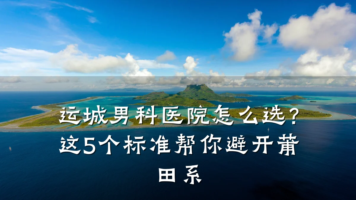 运城男科医院怎么选?这5个标准帮你避开莆田系