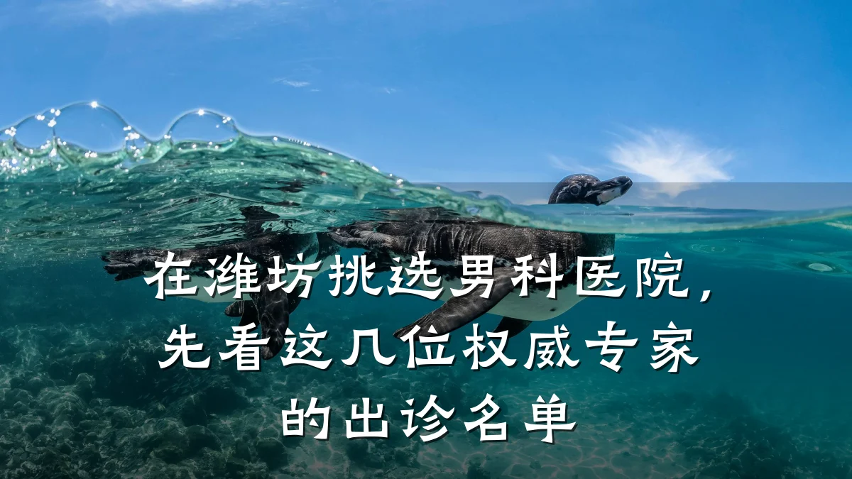 在潍坊挑选男科医院,先看这几位权威专家的出诊名单