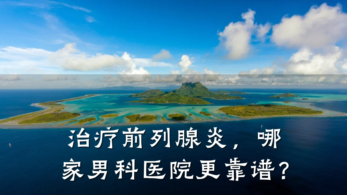 治疗前列腺炎,哪家男科医院更靠谱?
