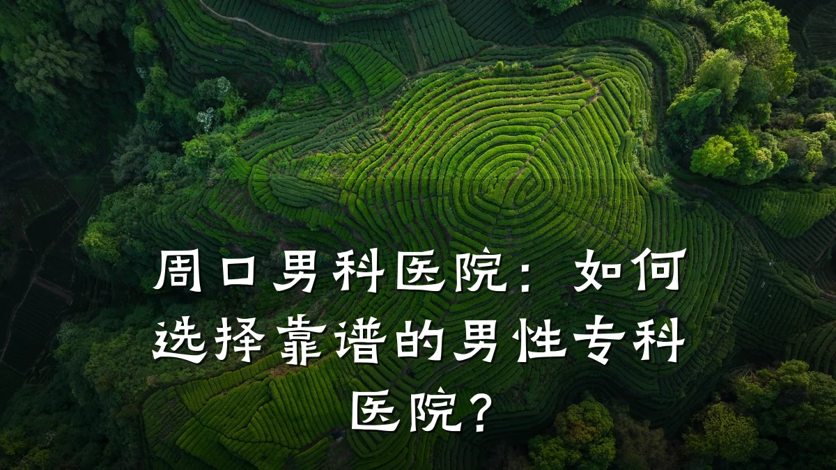 周口男科医院:如何选择靠谱的男性专科医院?