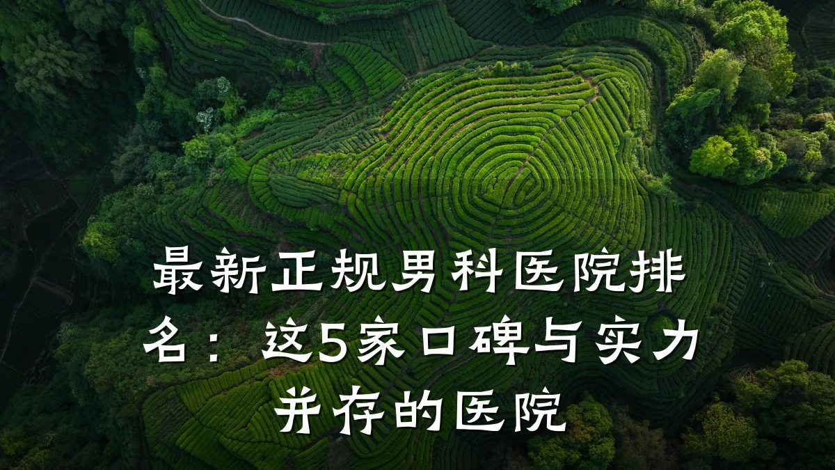 最新正规男科医院排名:这5家口碑与实力并存的医院