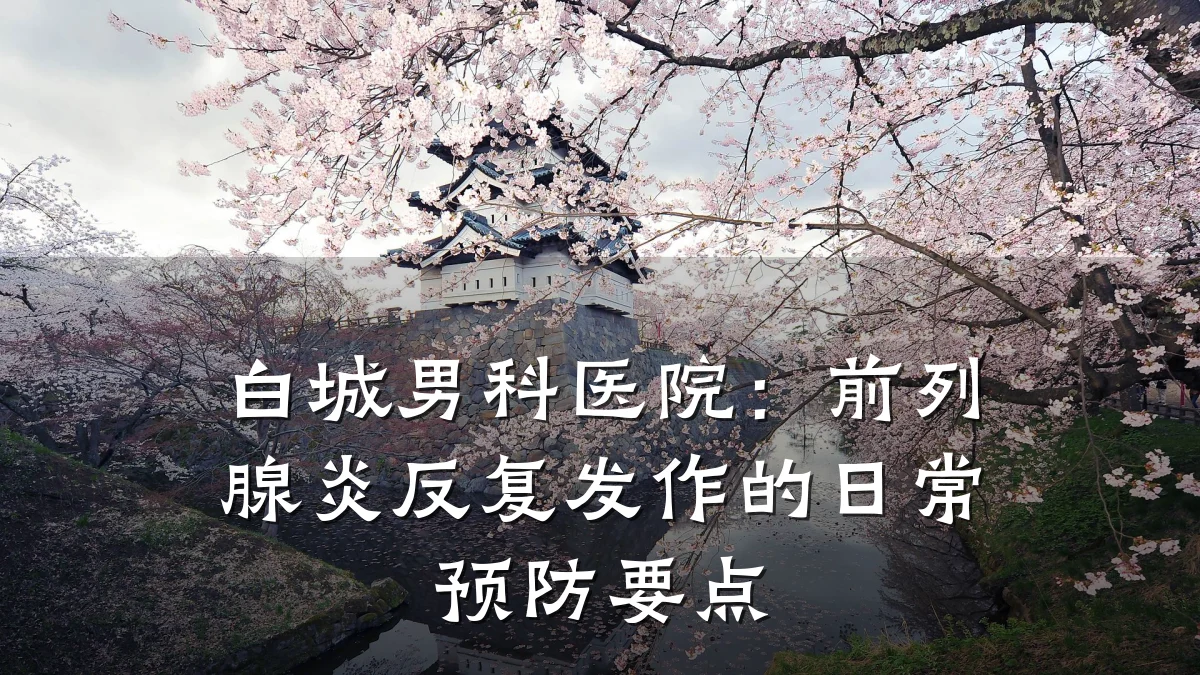 白城男科医院:前列腺炎反复发作的日常预防要点