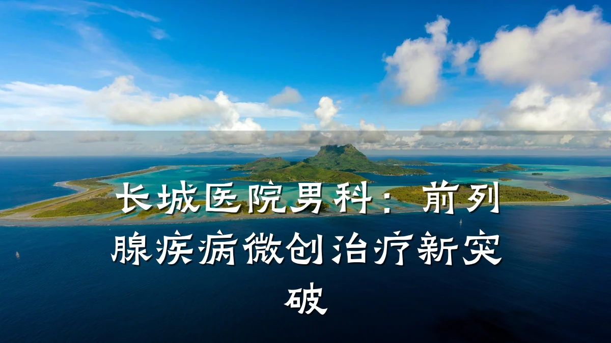 长城医院男科:前列腺疾病微创治疗新突破