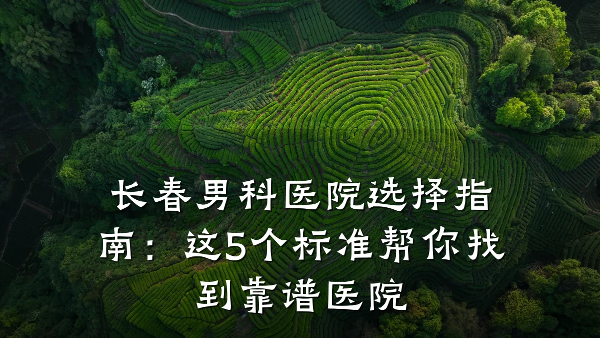 长春男科医院选择指南:这5个标准帮你找到靠谱医院
