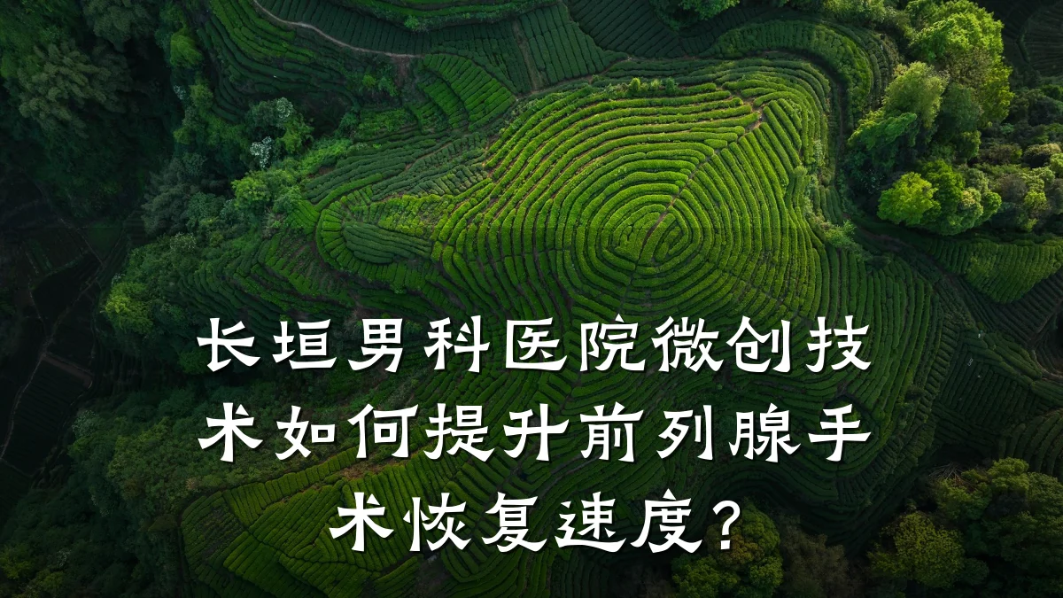长垣男科医院微创技术如何提升前列腺手术恢复速度?
