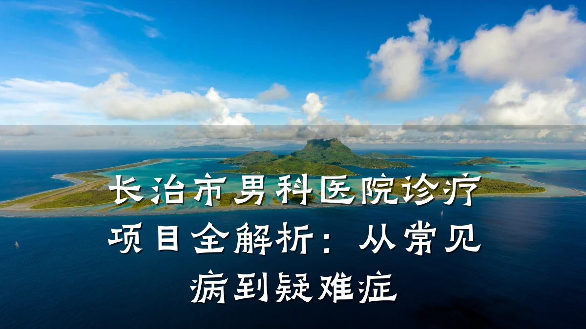 长治市男科医院诊疗项目全解析:从常见病到疑难症