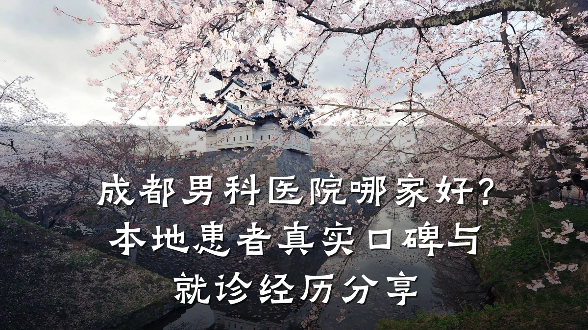 成都男科医院哪家好?本地患者真实口碑与就诊经历分享