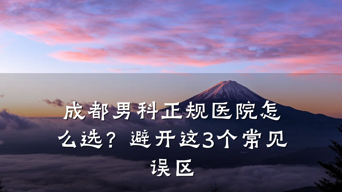 成都男科正规医院怎么选?避开这3个常见误区