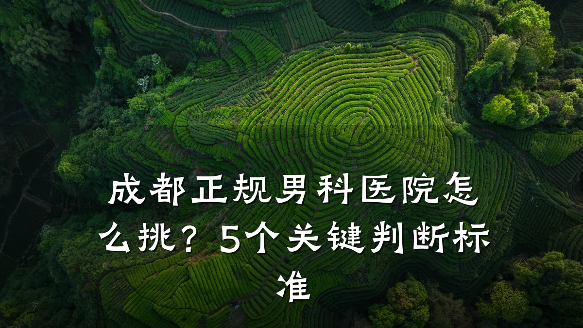 成都正规男科医院怎么挑?5个关键判断标准