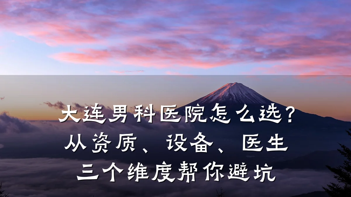 大连男科医院怎么选?从资质、设备、医生三个维度帮你避坑