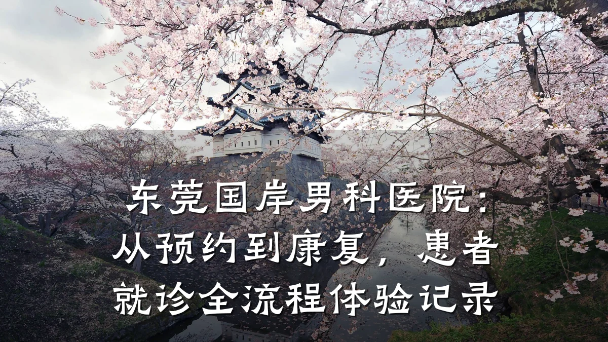 东莞国岸男科医院:从预约到康复,患者就诊全流程体验记录
