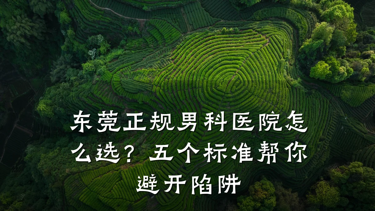 东莞正规男科医院怎么选?五个标准帮你避开陷阱
