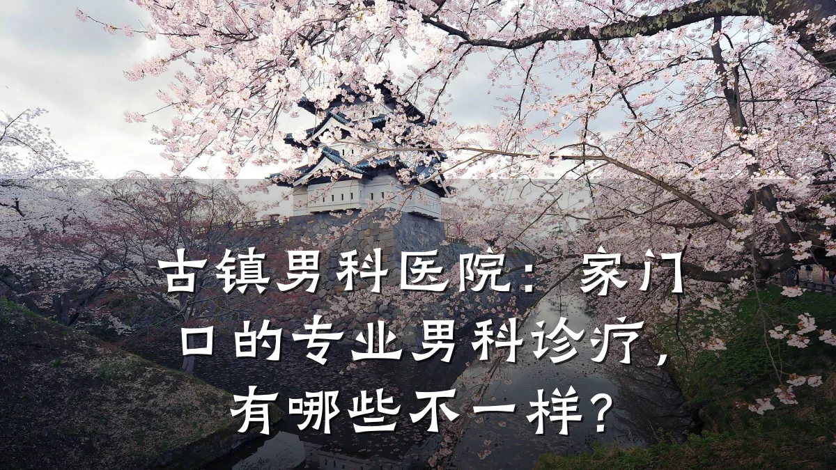 古镇男科医院:家门口的专业男科诊疗,有哪些不一样?