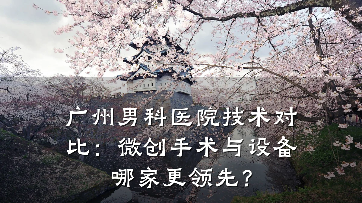 广州男科医院技术对比:微创手术与设备哪家更领先?