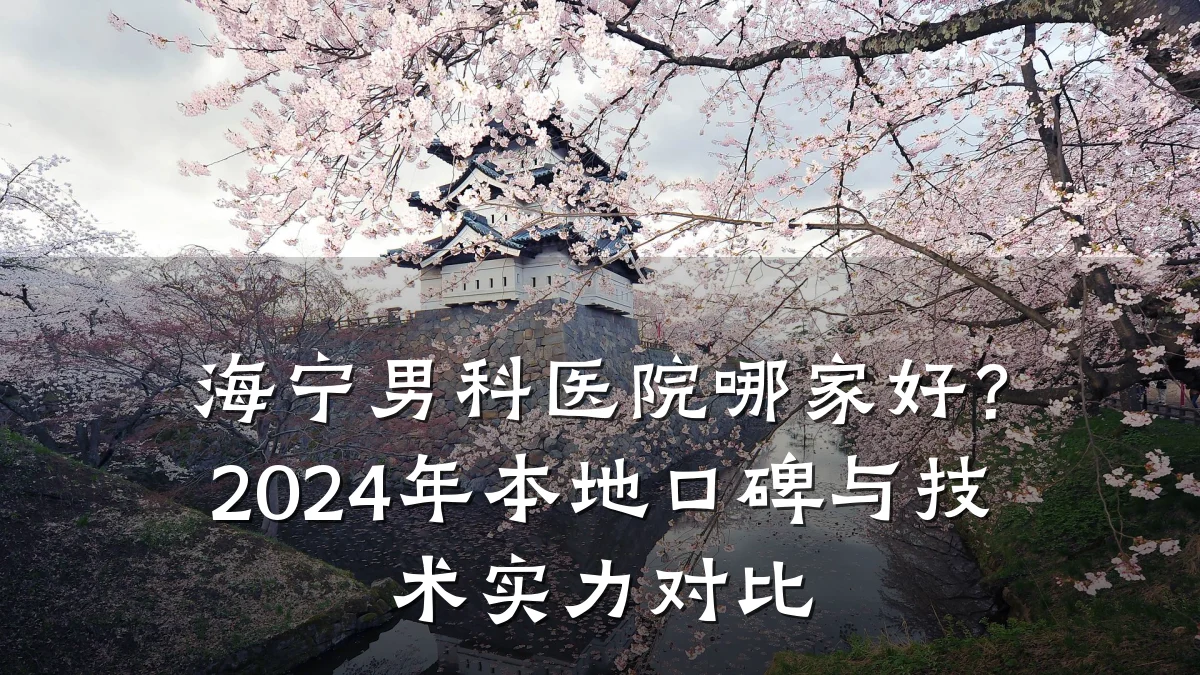 海宁男科医院哪家好?2024年本地口碑与技术实力对比
