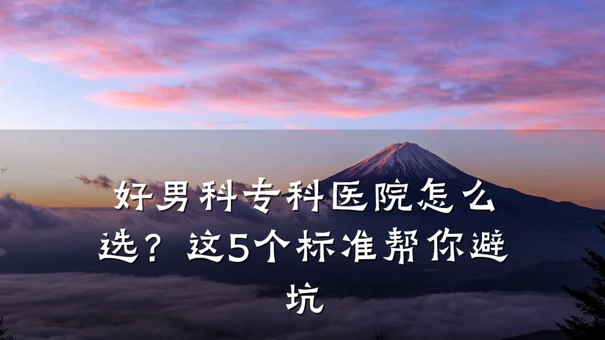 好男科专科医院怎么选?这5个标准帮你避坑