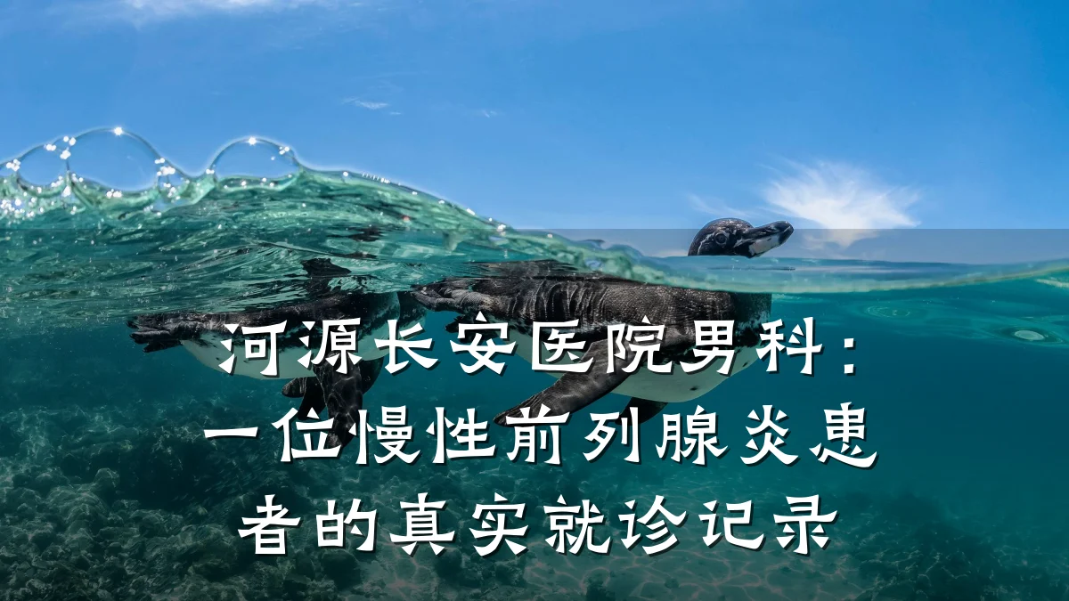 河源长安医院男科:一位慢性前列腺炎患者的真实就诊记录