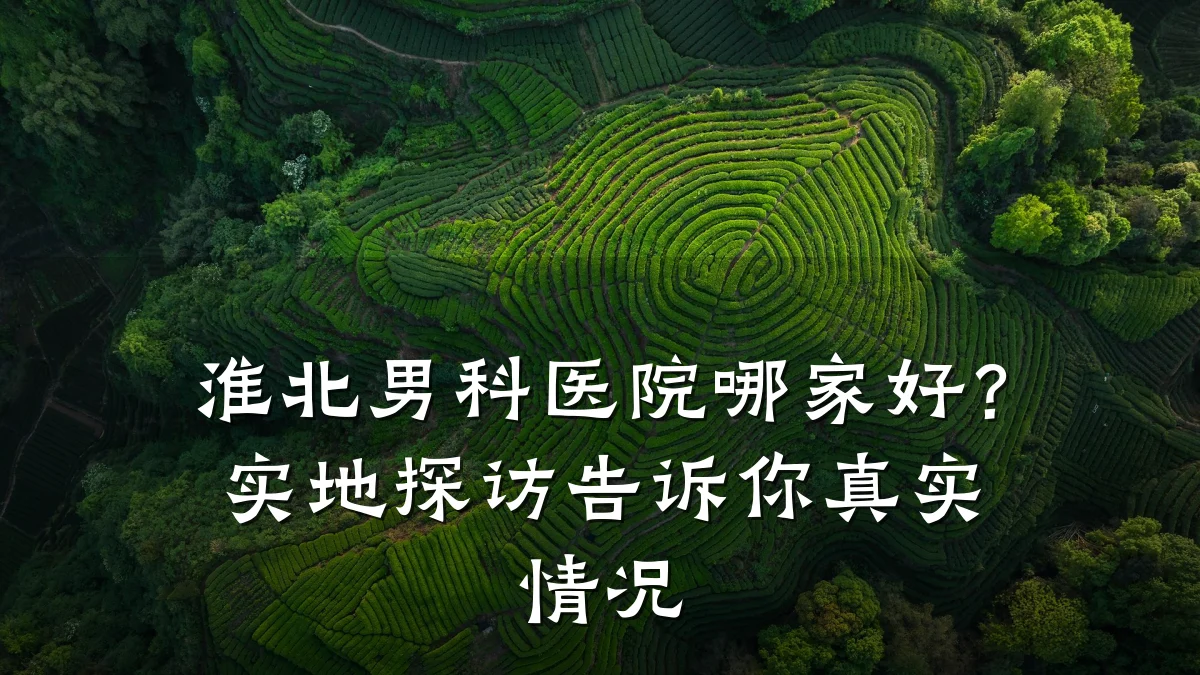 淮北男科医院哪家好?实地探访告诉你真实情况