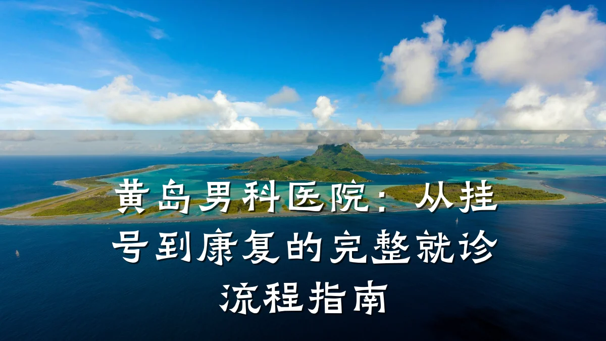 黄岛男科医院:从挂号到康复的完整就诊流程指南