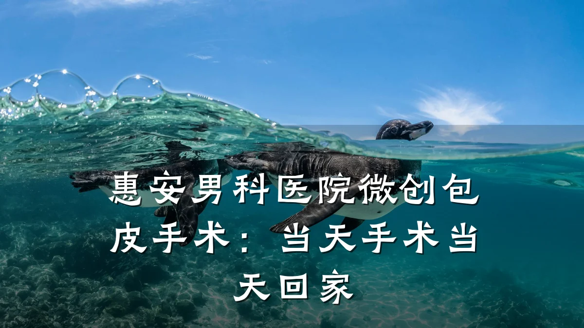 惠安男科医院微创包皮手术:当天手术当天回家