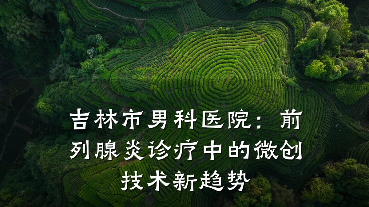 吉林市男科医院:前列腺炎诊疗中的微创技术新趋势